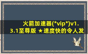 火箭加速器(*vip*)v1.3.1至尊版 ★速度快的令人发指★